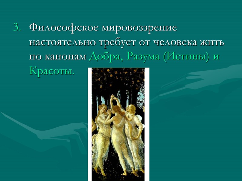 Философское мировоззрение настоятельно требует от человека жить по канонам Добра, Разума (Истины) и Красоты.